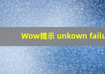 Wow提示 unkown failure